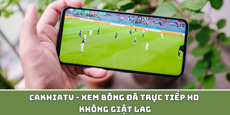 CakhiaTV - Xem Bóng Đá Trực Tiếp HD, Không Giật Lag